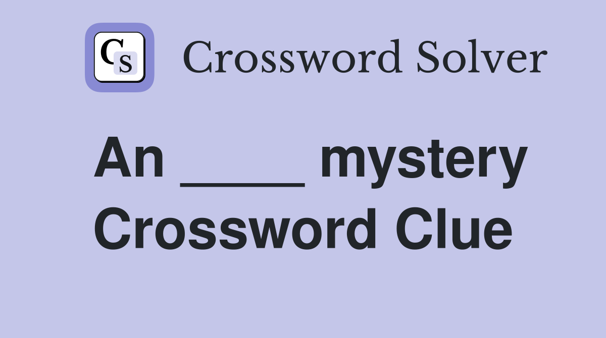 An ____ mystery Crossword Clue