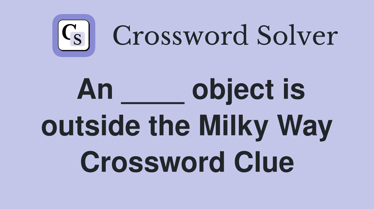 An ____ object is outside the Milky Way Crossword Clue