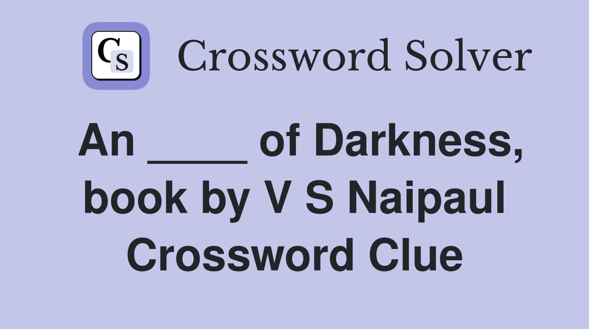 An ____ of Darkness, book by V S Naipaul Crossword Clue
