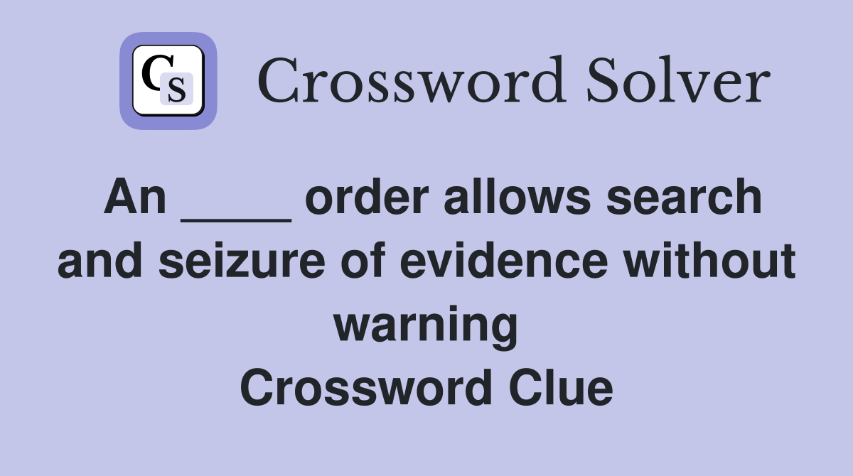 An ____ order allows search and seizure of evidence without warning Crossword Clue