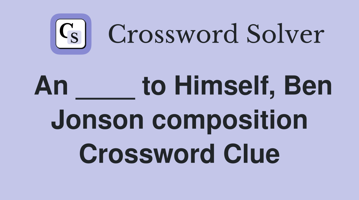 An ____ to Himself, Ben Jonson composition Crossword Clue