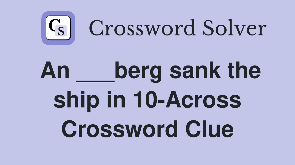 An ___berg sank the ship in 10-Across Crossword Clue
