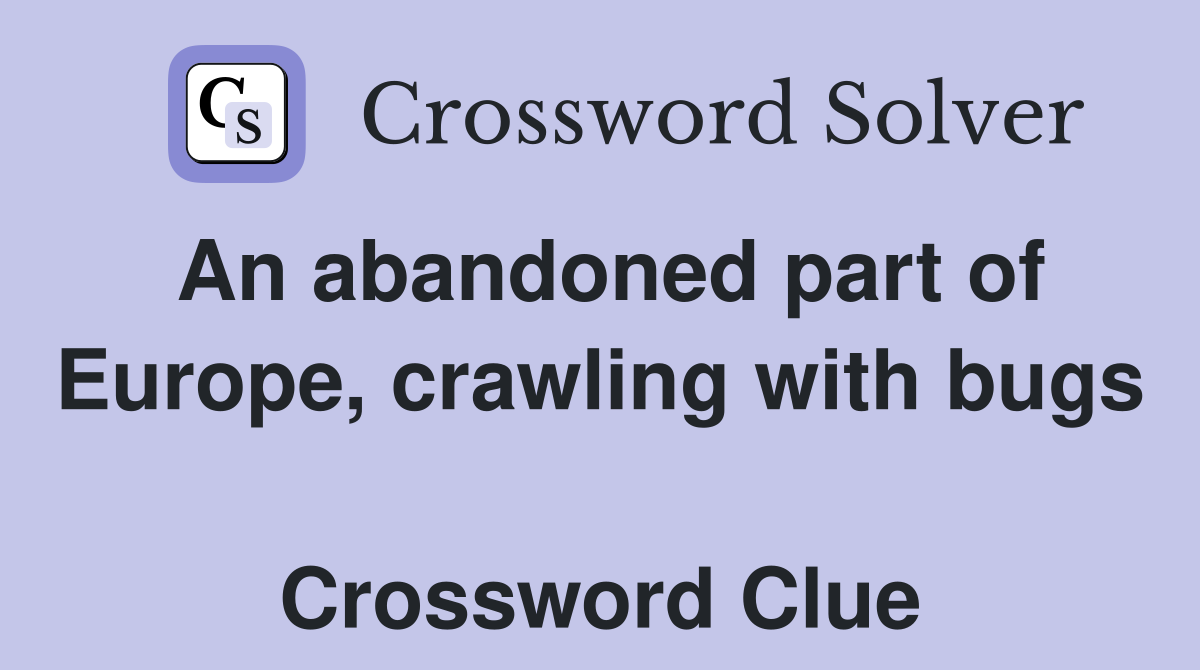 An abandoned part of Europe, crawling with bugs  Crossword Clue