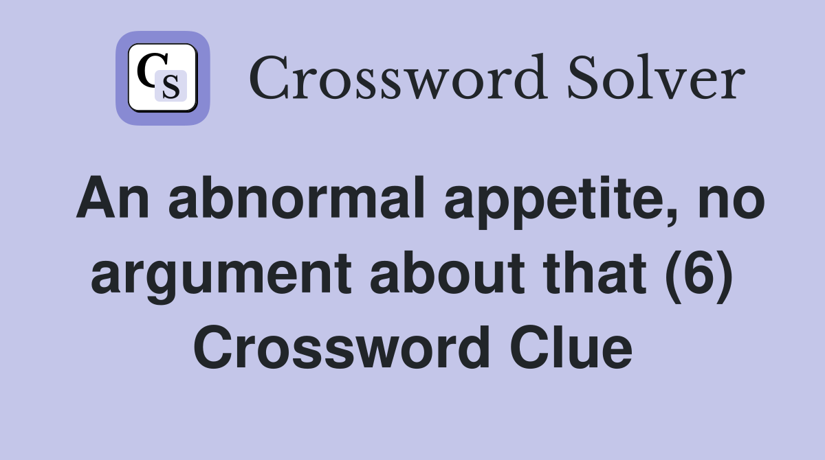 An abnormal appetite, no argument about that (6) Crossword Clue