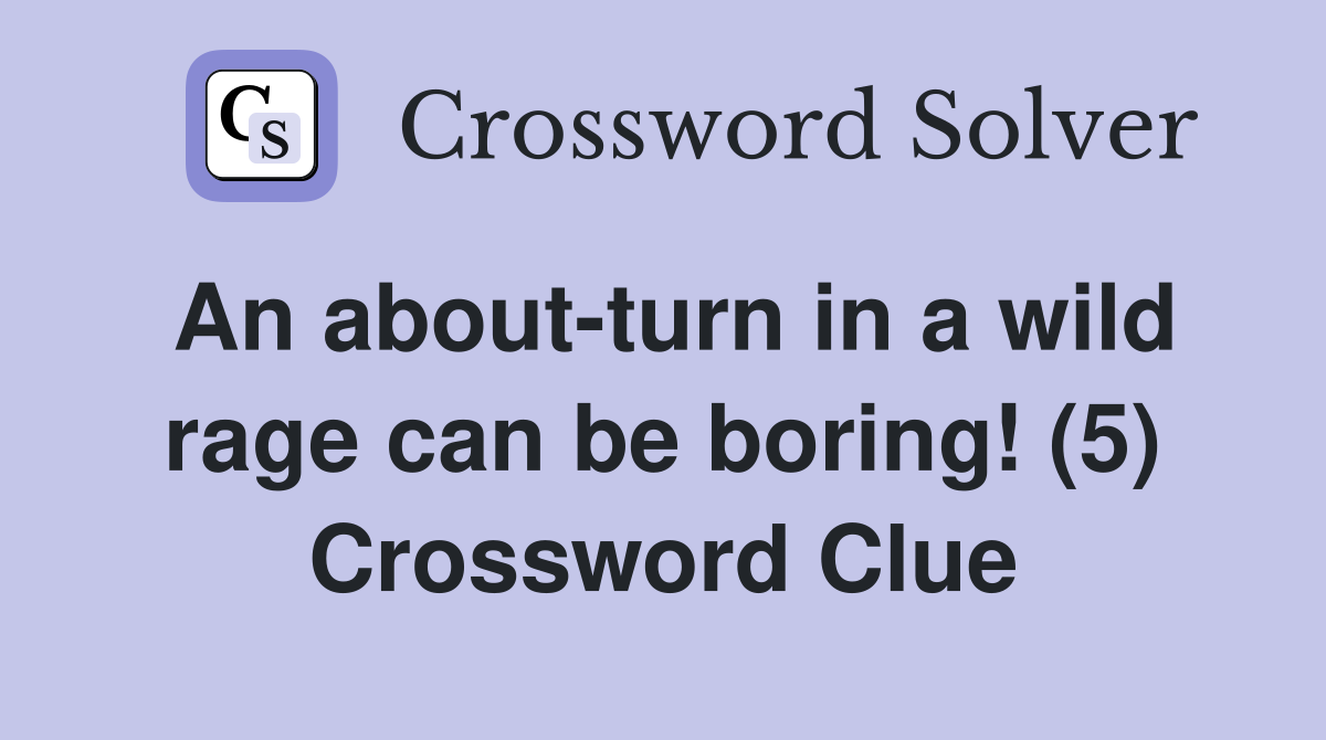 An about-turn in a wild rage can be boring! (5) Crossword Clue