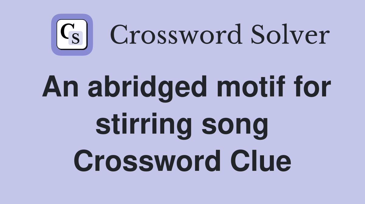 An abridged motif for stirring song Crossword Clue