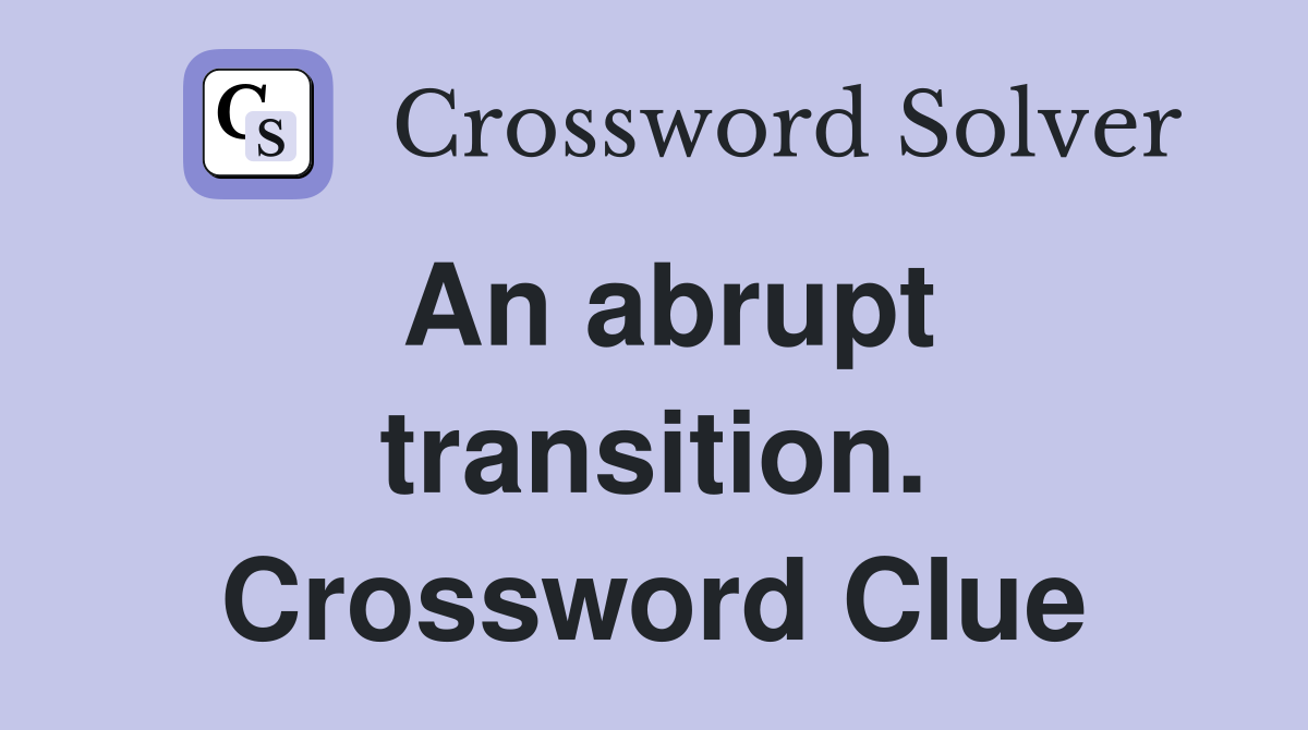 An abrupt transition. Crossword Clue