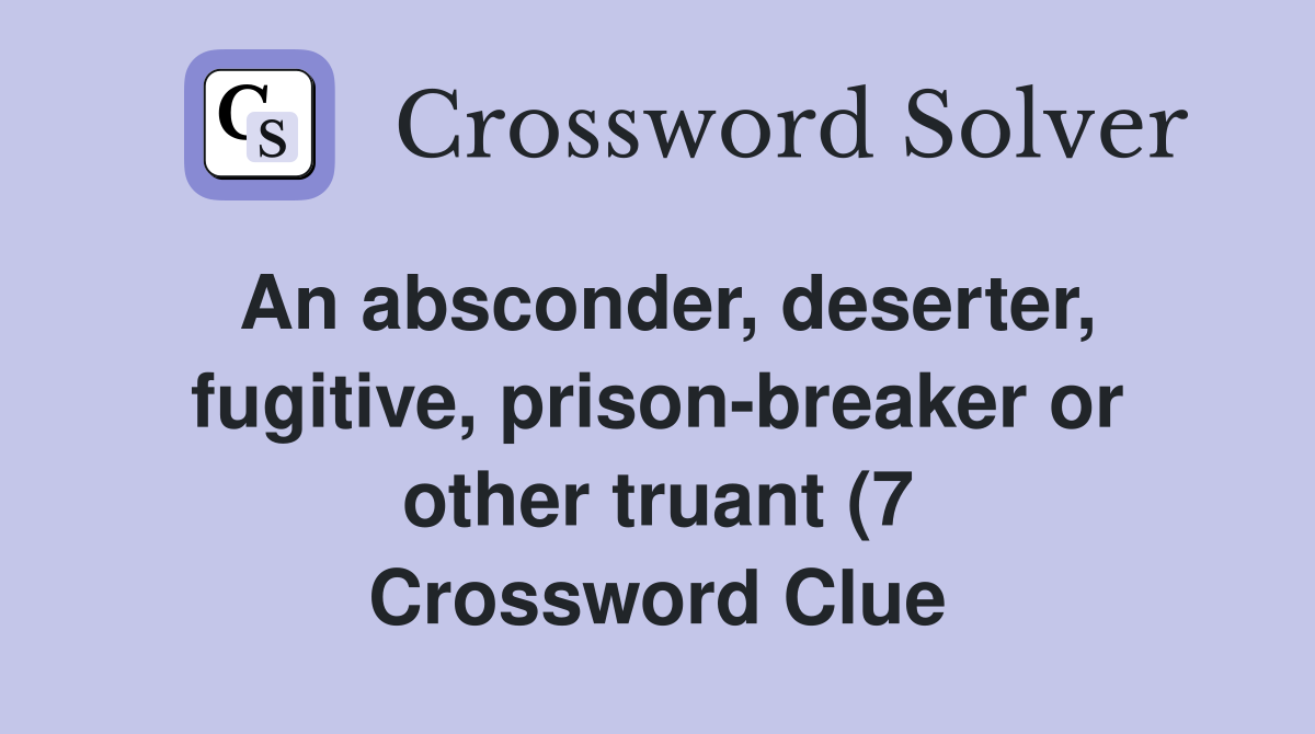 An absconder deserter fugitive prison breaker or other truant (7 An absconder deserter fugitive prison breaker or other truant (7
