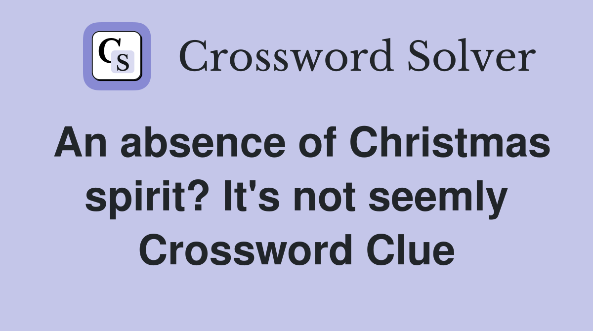 An absence of Christmas spirit? It's not seemly Crossword Clue