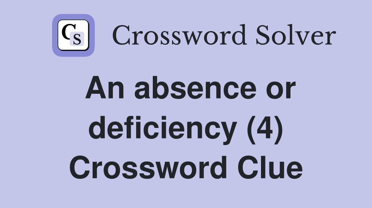 An absence or deficiency (4) Crossword Clue