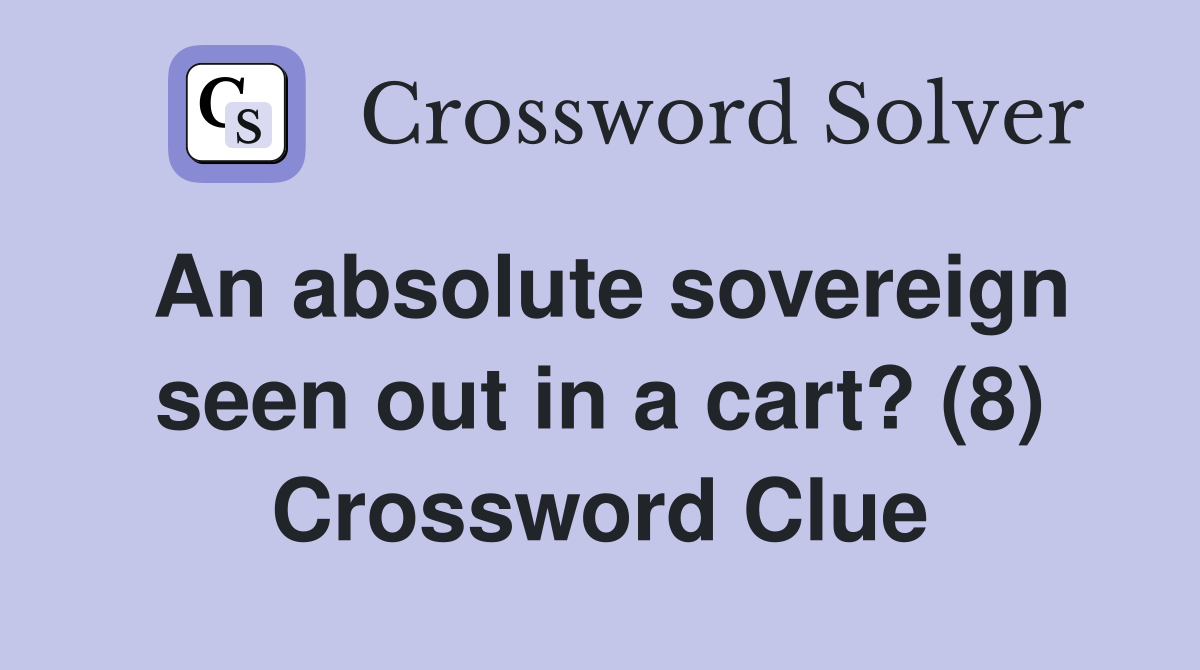 An absolute sovereign seen out in a cart? (8) Crossword Clue