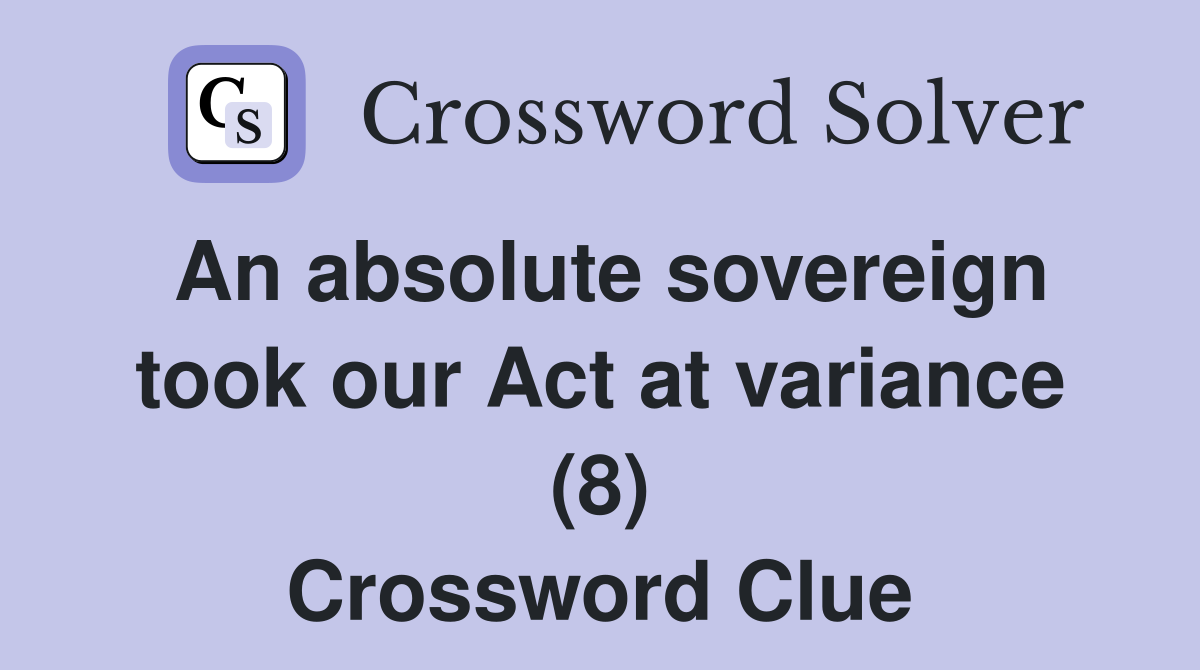 An absolute sovereign took our Act at variance (8) Crossword Clue