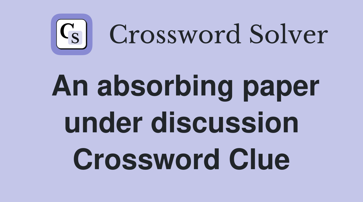 An absorbing paper under discussion Crossword Clue