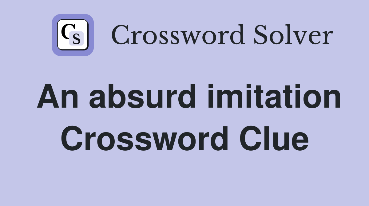 An absurd imitation Crossword Clue