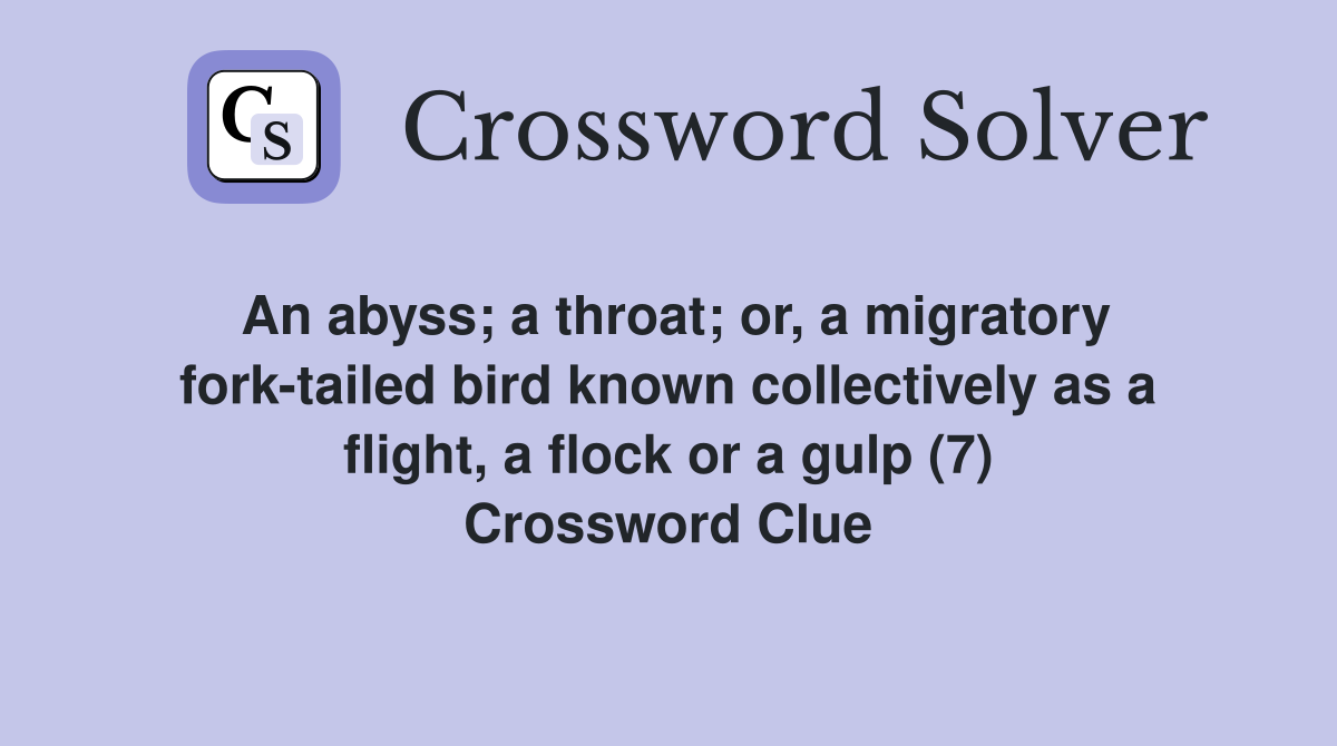 An abyss; a throat; or, a migratory fork-tailed bird known collectively as a flight, a flock or a gulp (7) Crossword Clue