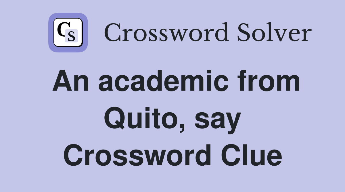An academic from Quito, say Crossword Clue