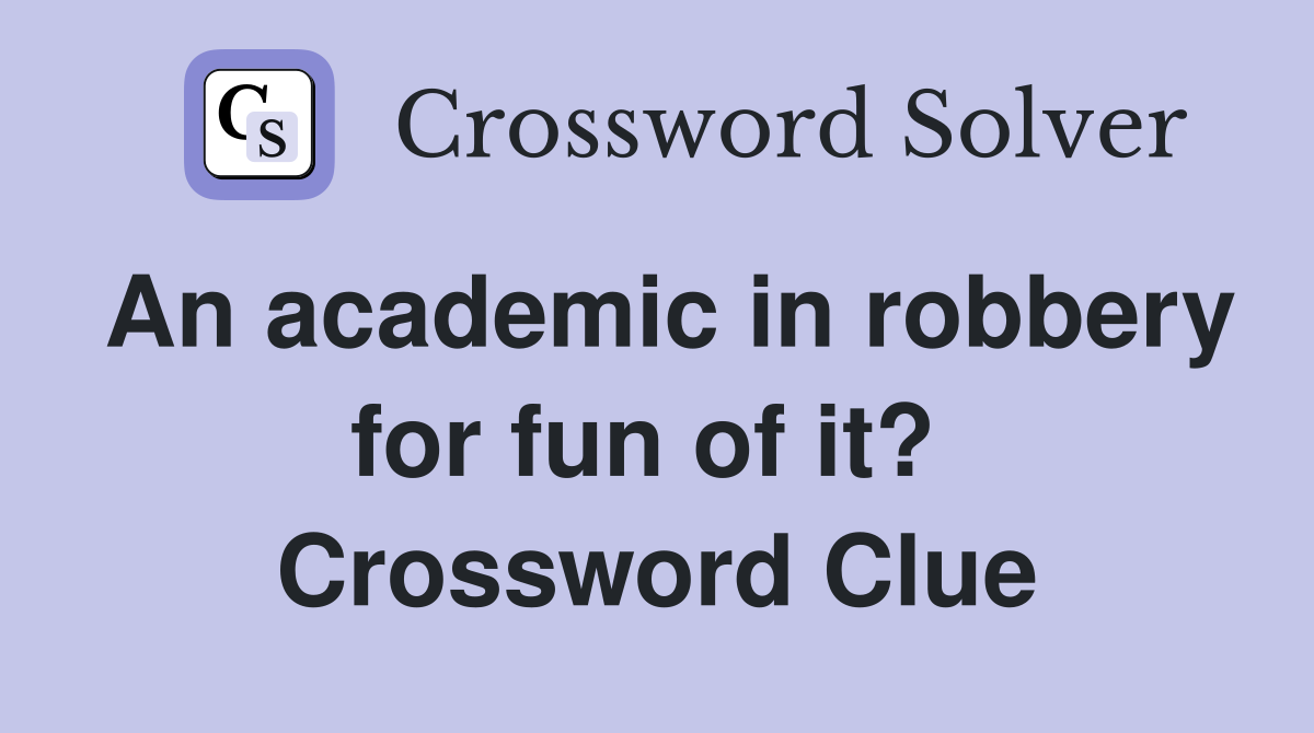 An academic in robbery for fun of it?  Crossword Clue