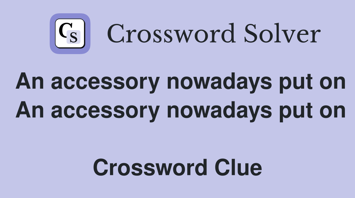 An accessory nowadays put on  An accessory nowadays put on  Crossword Clue