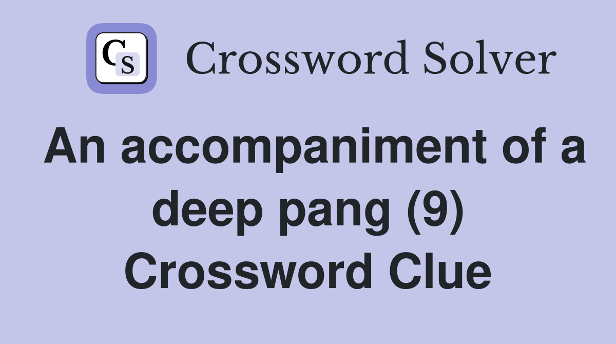 An accompaniment of a deep pang (9) Crossword Clue