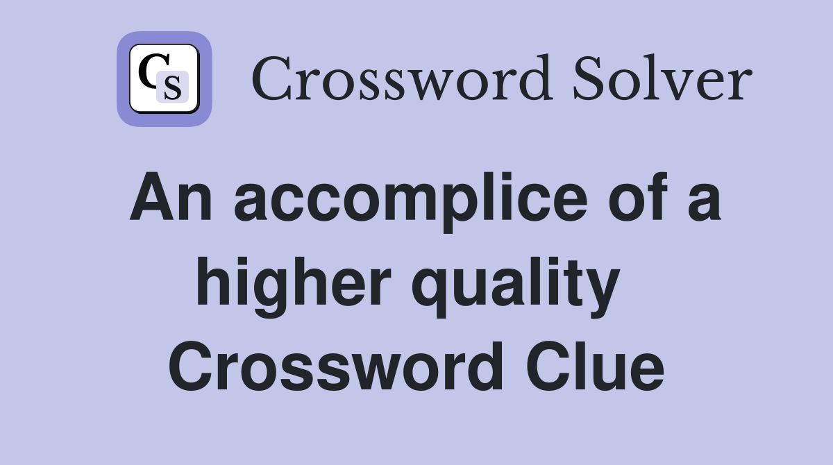 An accomplice of a higher quality  Crossword Clue
