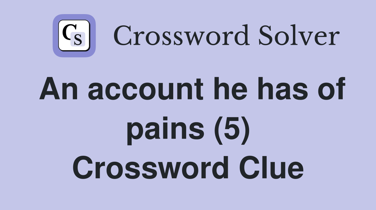 An account he has of pains (5) Crossword Clue