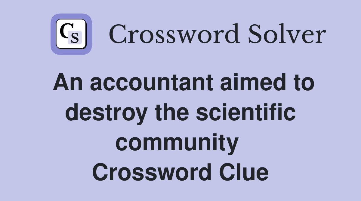 An accountant aimed to destroy the scientific community  Crossword Clue