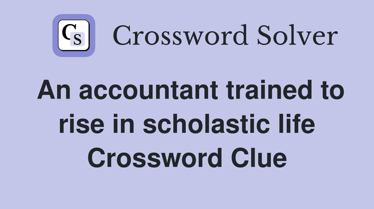 An accountant trained to rise in scholastic life Crossword Clue