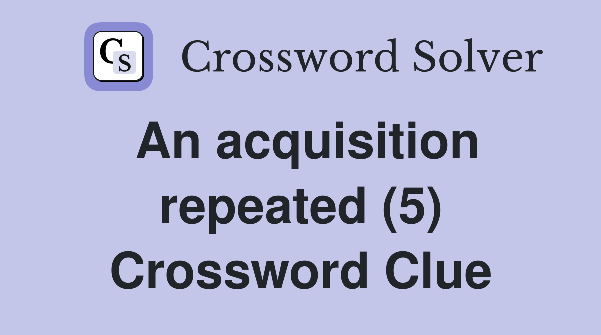 An acquisition repeated (5) Crossword Clue