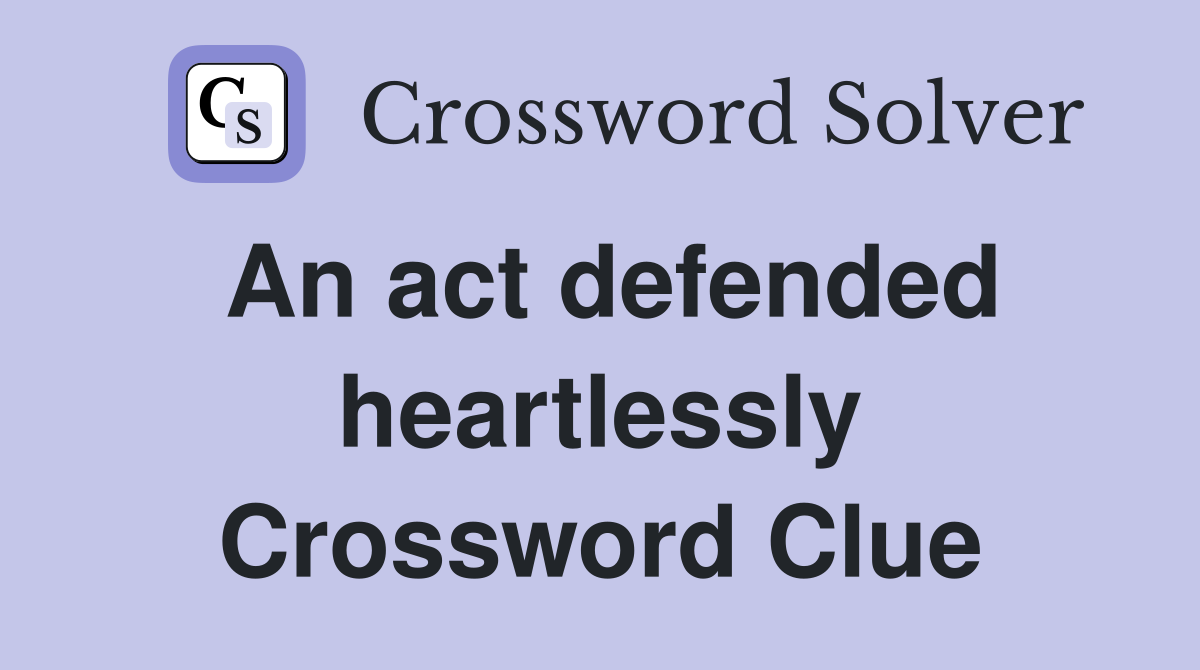 An act defended heartlessly Crossword Clue