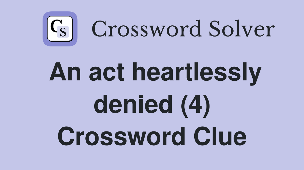 An act heartlessly denied (4) Crossword Clue