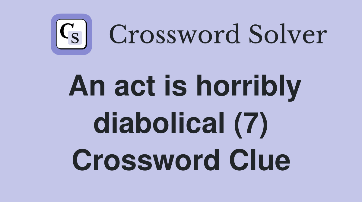 An act is horribly diabolical (7) Crossword Clue
