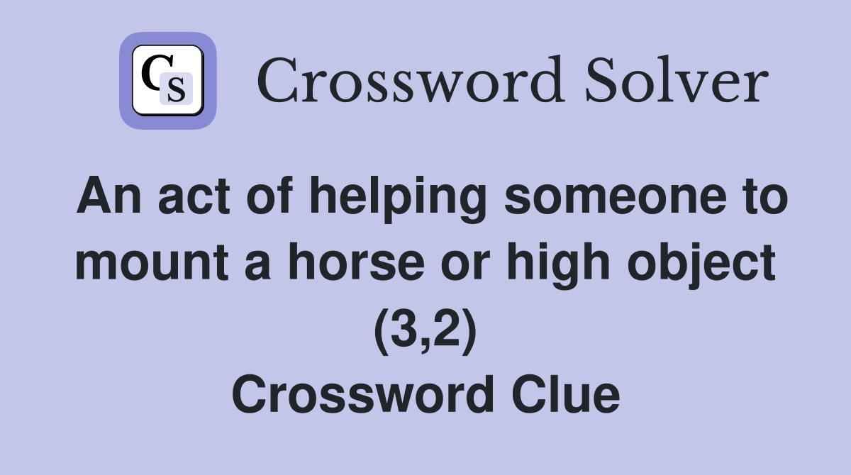 An act of helping someone to mount a horse or high object (3,2) Crossword Clue