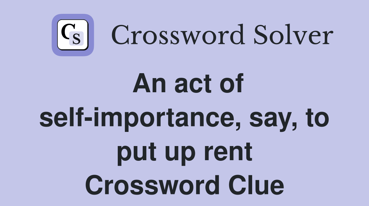 An act of self-importance, say, to put up rent Crossword Clue