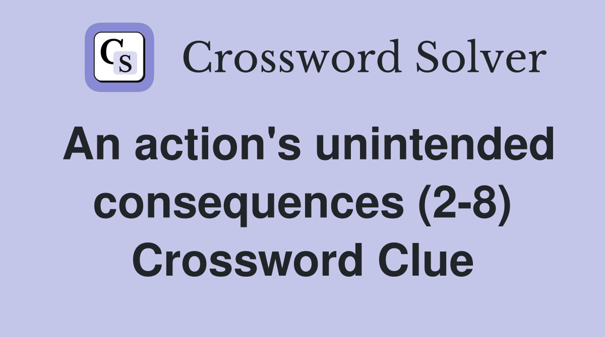 An action's unintended consequences (2-8) Crossword Clue