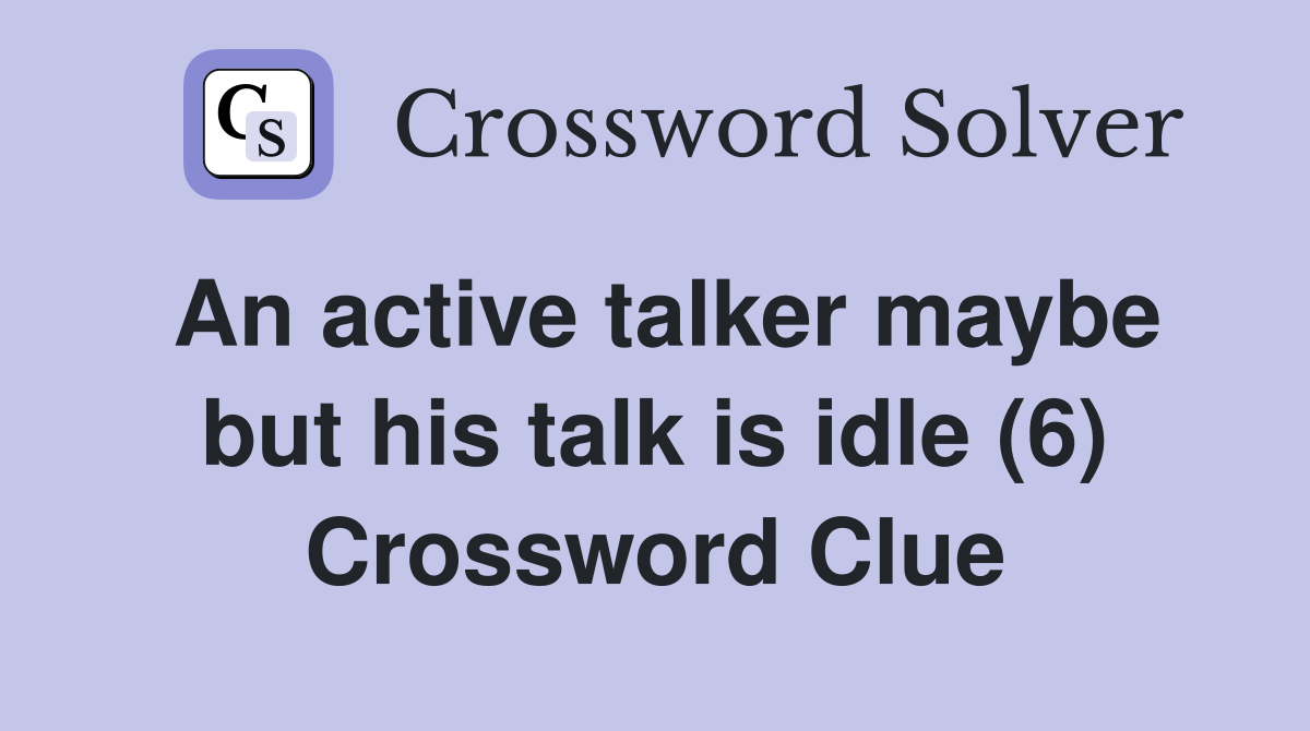 An active talker maybe but his talk is idle (6) Crossword Clue