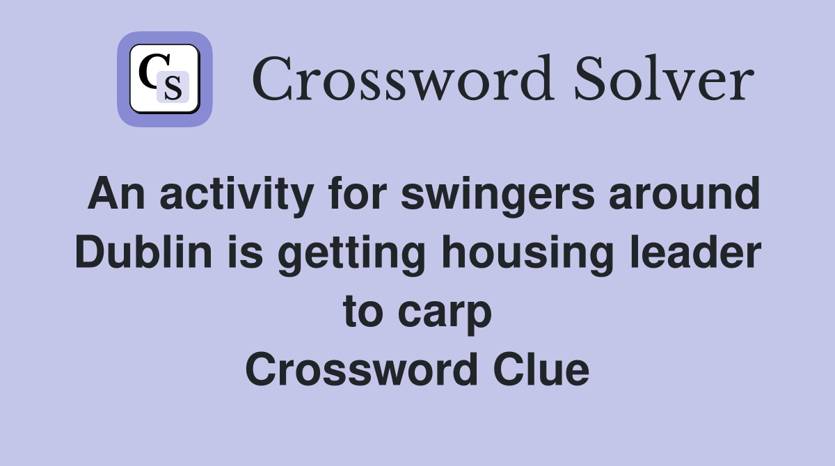 An activity for swingers around Dublin is getting housing leader to carp Crossword Clue