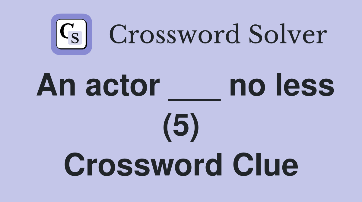 An actor ___ no less (5) Crossword Clue