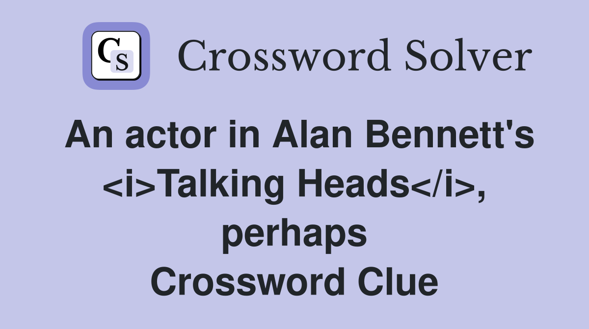 An actor in Alan Bennett's <i>Talking Heads</i>, perhaps Crossword Clue