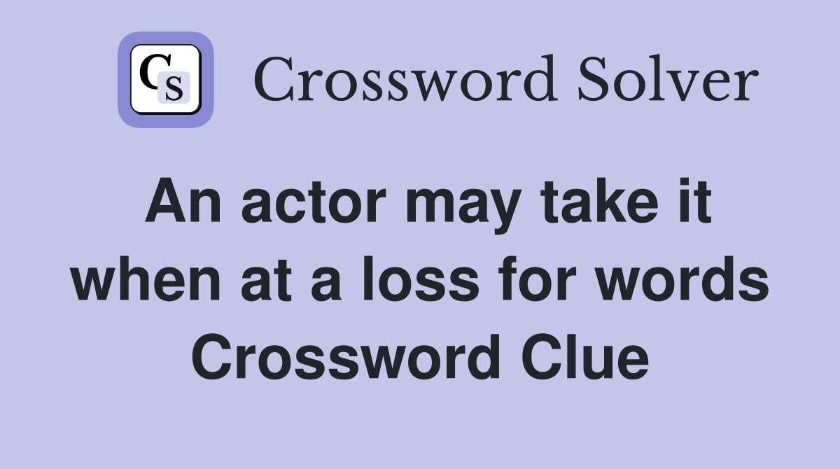 An actor may take it when at a loss for words Crossword Clue