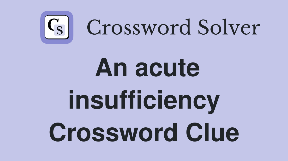 An acute insufficiency Crossword Clue