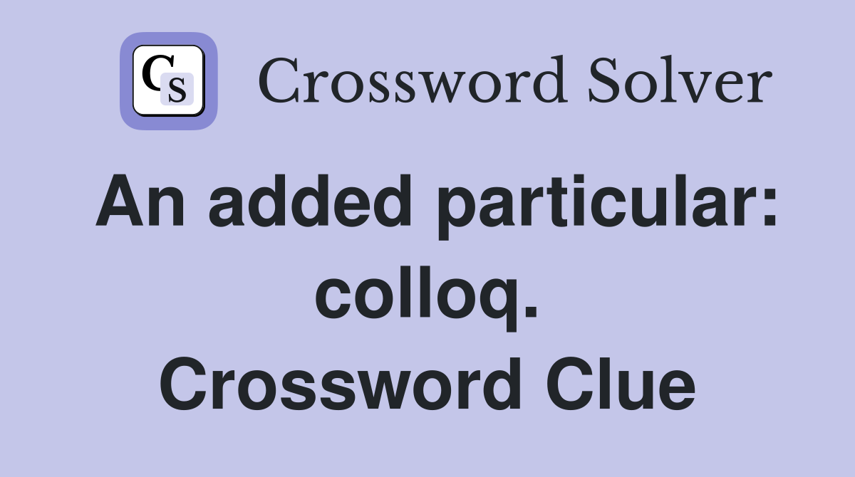 An added particular: colloq. Crossword Clue