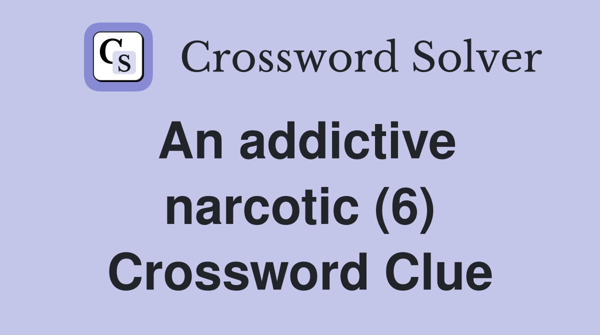 An addictive narcotic (6) Crossword Clue
