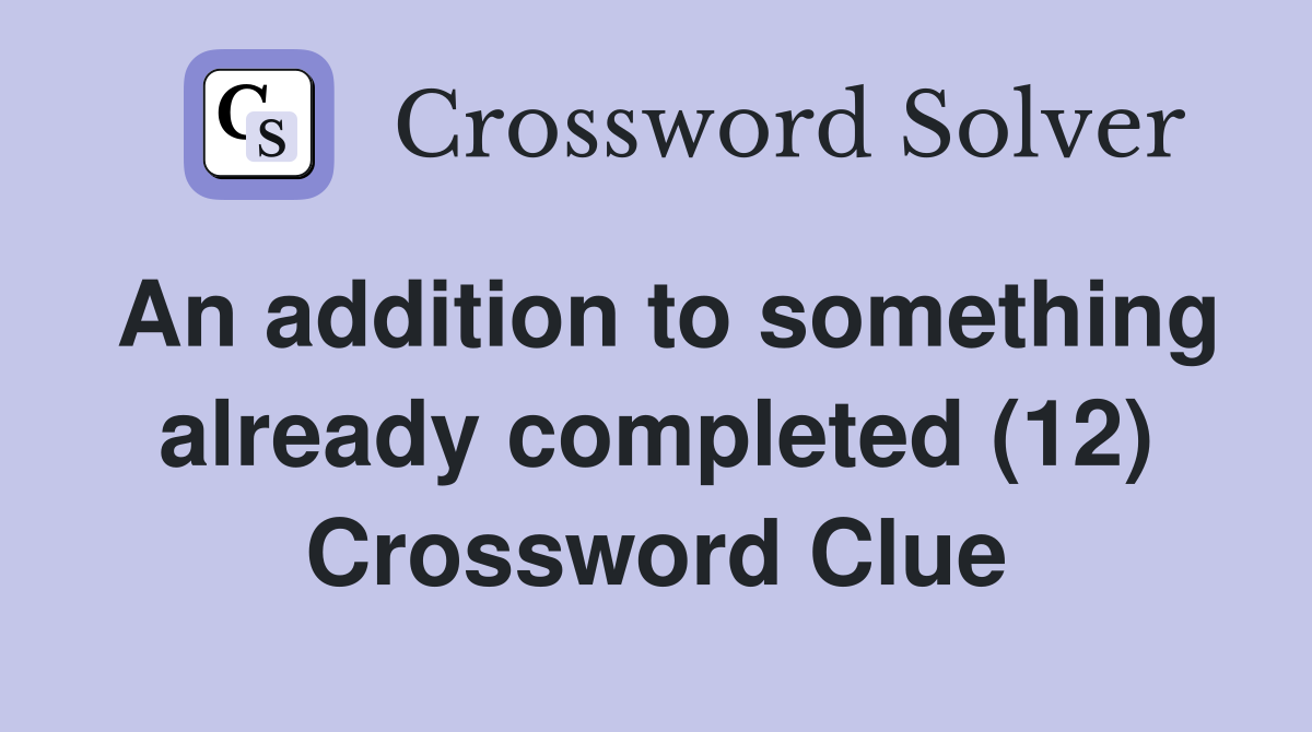 An addition to something already completed (12) Crossword Clue
