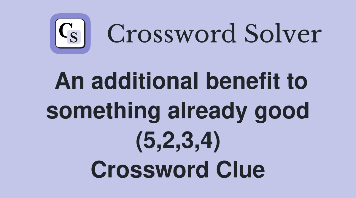 An additional benefit to something already good (5,2,3,4) Crossword Clue