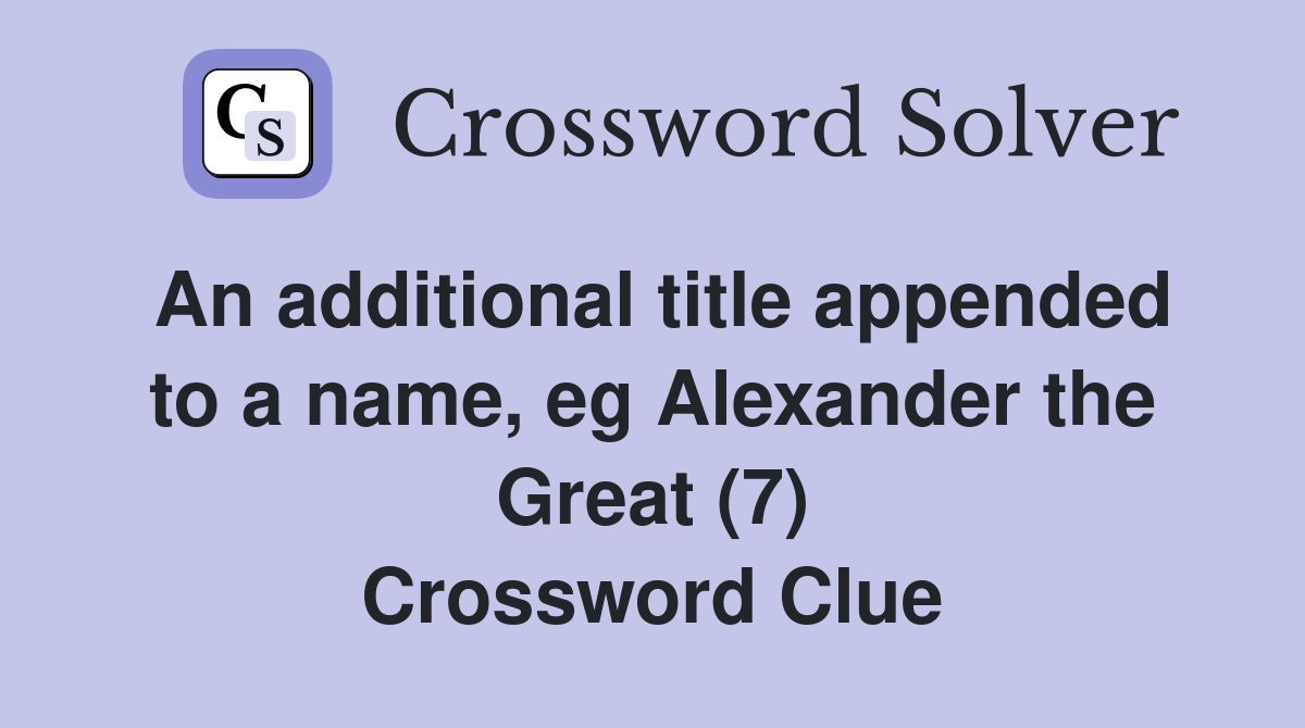 An additional title appended to a name, eg Alexander the Great (7) Crossword Clue
