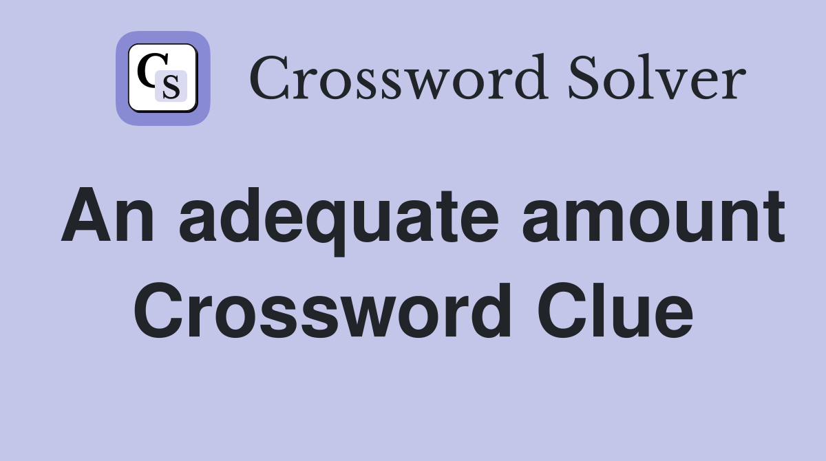 An adequate amount Crossword Clue