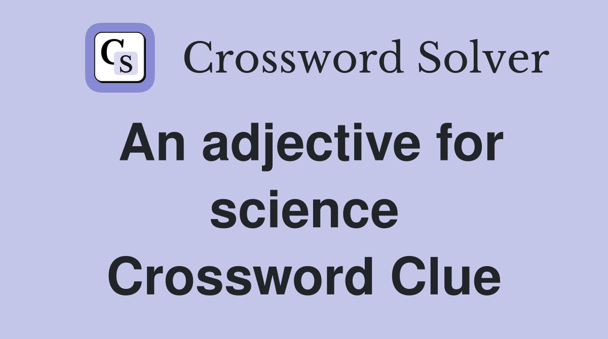 An adjective for science Crossword Clue