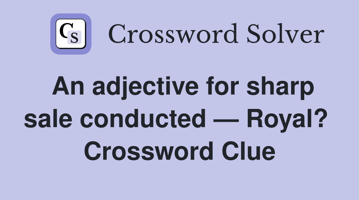 An adjective for sharp sale conducted — Royal?  Crossword Clue