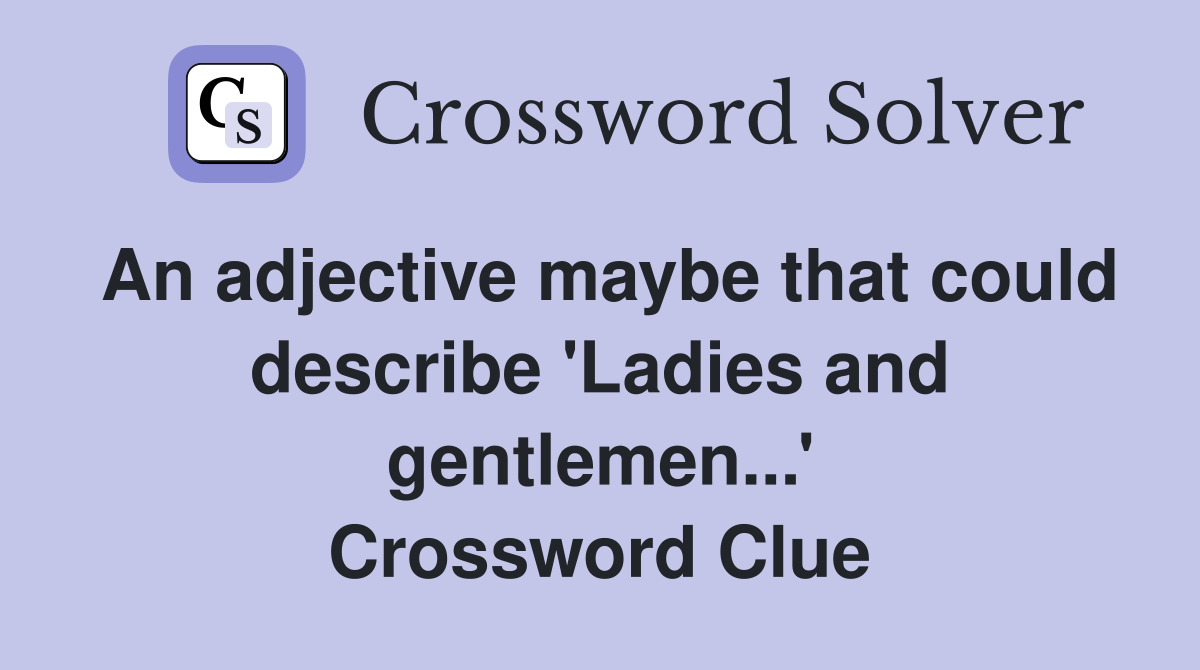 An adjective maybe that could describe 'Ladies and gentlemen...' Crossword Clue