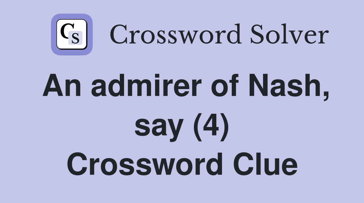 An admirer of Nash say (4) Crossword Clue Answers Crossword Solver